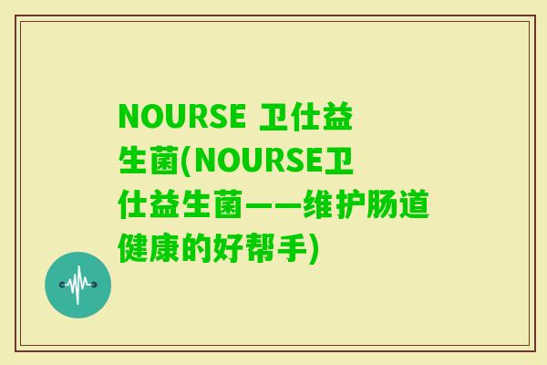 NOURSE 卫仕益生菌(NOURSE卫仕益生菌——维护肠道健康的好帮手)