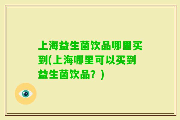 上海益生菌饮品哪里买到(上海哪里可以买到益生菌饮品？)