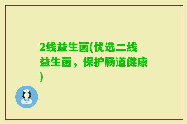 2线益生菌(优选二线益生菌，保护肠道健康)