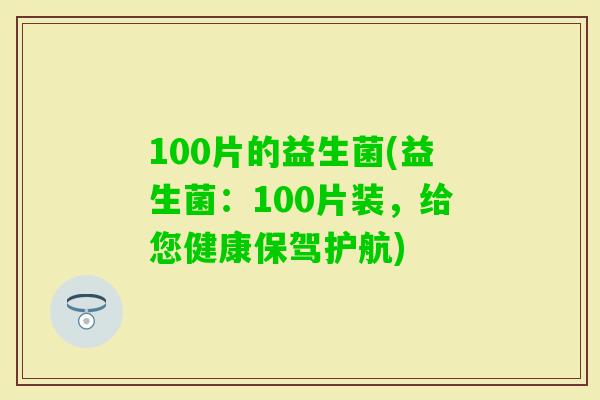 100片的益生菌(益生菌：100片装，给您健康保驾护航)