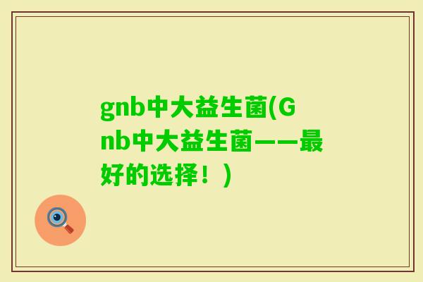 gnb中大益生菌(Gnb中大益生菌——好的选择！)