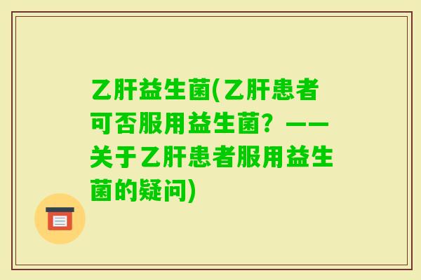 益生菌(患者可否服用益生菌？——关于患者服用益生菌的疑问)