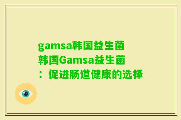 gamsa韩国益生菌韩国Gamsa益生菌：促进肠道健康的选择