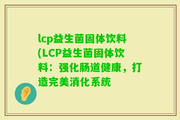 lcp益生菌固体饮料(LCP益生菌固体饮料：强化肠道健康，打造完美消化系统