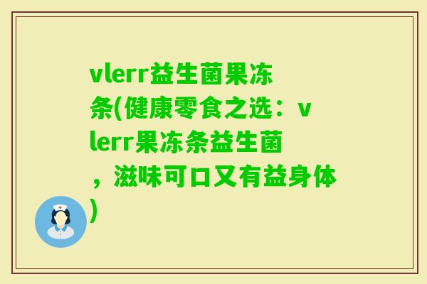 vlerr益生菌果冻条(健康零食之选：vlerr果冻条益生菌，滋味可口又有益身体)