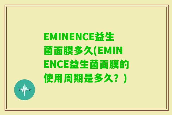 EMINENCE益生菌面膜多久(EMINENCE益生菌面膜的使用周期是多久？)