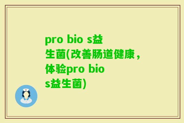 pro bio s益生菌(改善肠道健康，体验pro bio s益生菌)