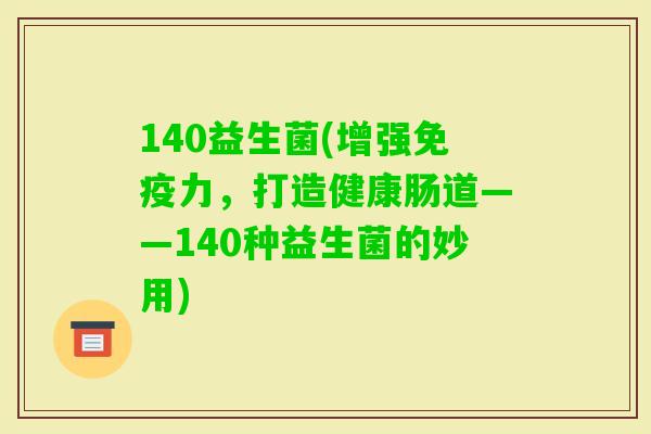 140益生菌(增强力，打造健康肠道——140种益生菌的妙用)