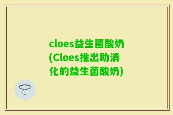 cloes益生菌酸奶(Cloes推出助消化的益生菌酸奶)