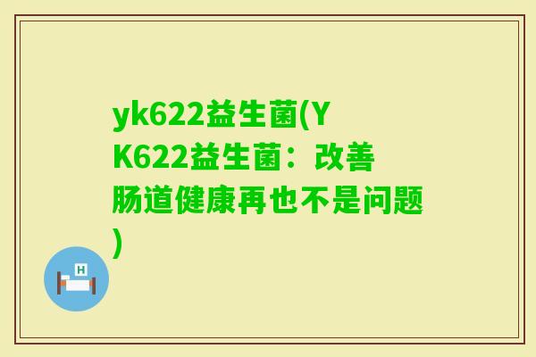 yk622益生菌(YK622益生菌：改善肠道健康再也不是问题)