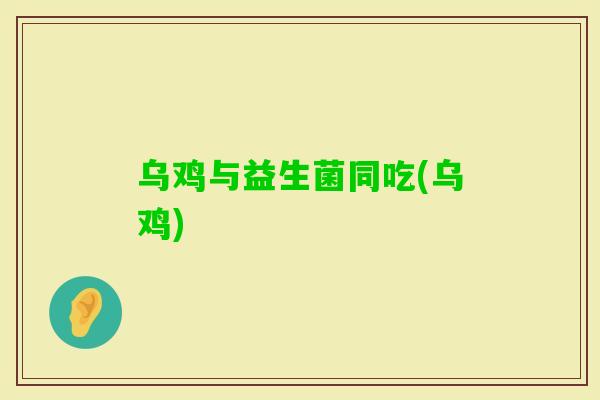 乌鸡与益生菌同吃(乌鸡)