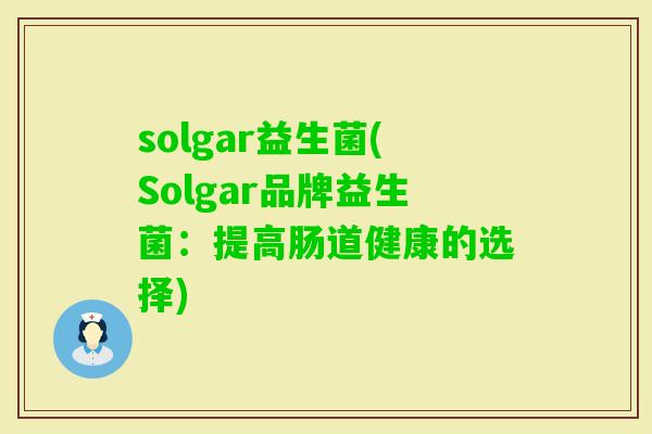 solgar益生菌(Solgar品牌益生菌：提高肠道健康的选择)