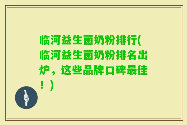临河益生菌奶粉排行(临河益生菌奶粉排名出炉，这些品牌口碑佳！)