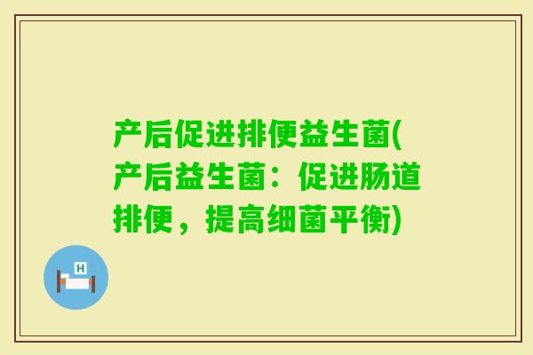 产后促进排便益生菌(产后益生菌：促进肠道排便，提高平衡)