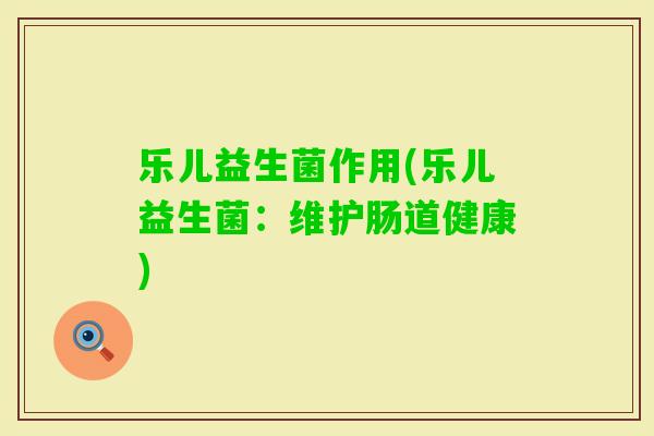 乐儿益生菌作用(乐儿益生菌：维护肠道健康)
