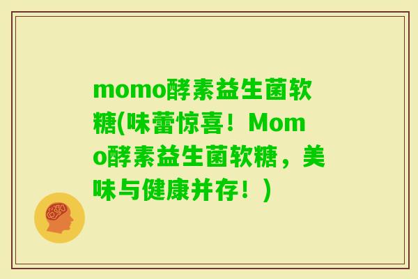 momo酵素益生菌软糖(味蕾惊喜！Momo酵素益生菌软糖，美味与健康并存！)