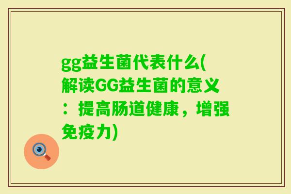 gg益生菌代表什么(解读GG益生菌的意义：提高肠道健康，增强力)