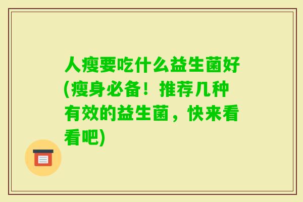 人瘦要吃什么益生菌好(瘦身必备！推荐几种有效的益生菌，快来看看吧)