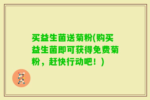 买益生菌送菊粉(购买益生菌即可获得免费菊粉，赶快行动吧！)