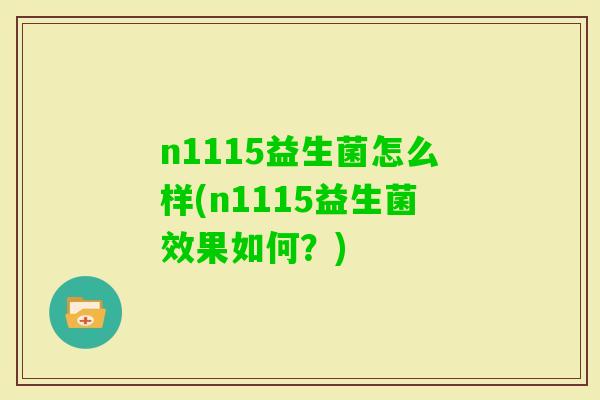 n1115益生菌怎么样(n1115益生菌效果如何？)