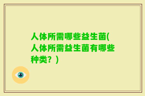 人体所需哪些益生菌(人体所需益生菌有哪些种类？)