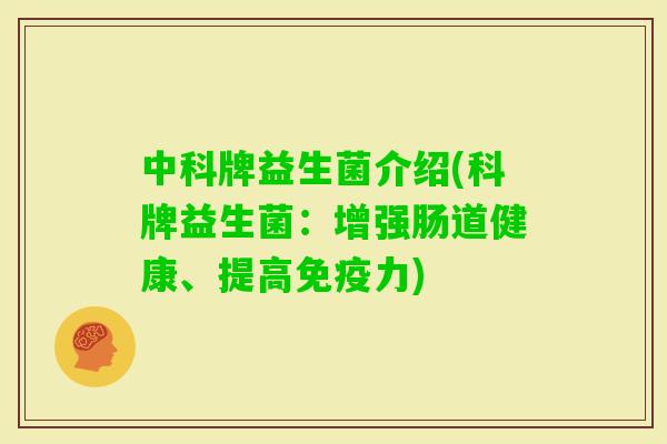 中科牌益生菌介绍(科牌益生菌：增强肠道健康、提高力)