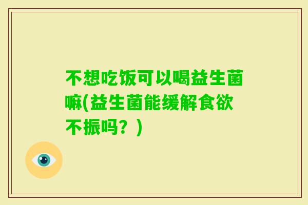 不想吃饭可以喝益生菌嘛(益生菌能缓解不振吗？)