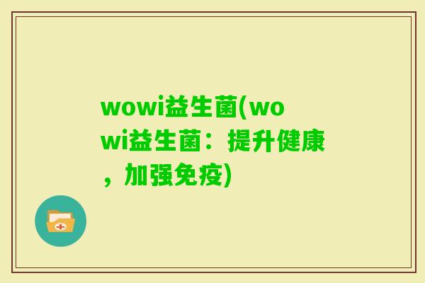 wowi益生菌(wowi益生菌：提升健康，加强)