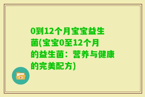 0到12个月宝宝益生菌(宝宝0至12个月的益生菌：营养与健康的完美配方)