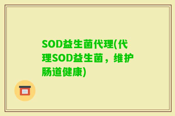 SOD益生菌代理(代理SOD益生菌，维护肠道健康)
