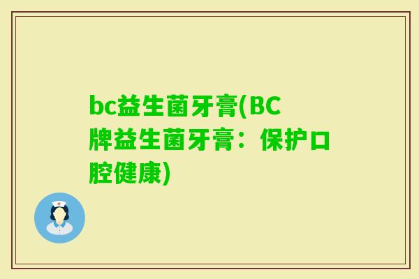 bc益生菌牙膏(BC牌益生菌牙膏：保护口腔健康)
