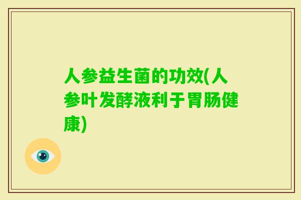 人参益生菌的功效(人参叶发酵液利于健康)