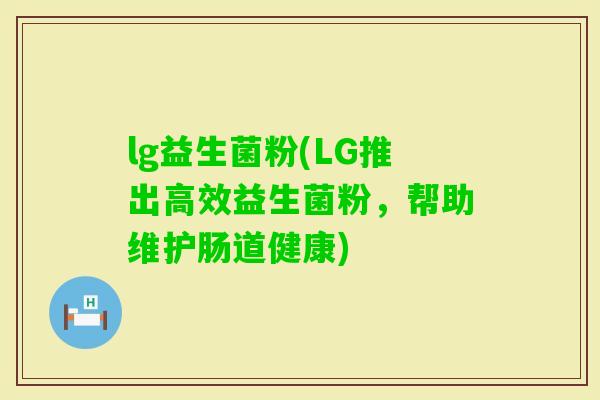 lg益生菌粉(LG推出高效益生菌粉，帮助维护肠道健康)