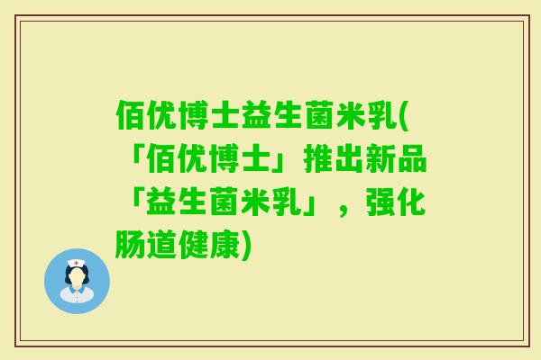 佰优博士益生菌米乳(「佰优博士」推出新品「益生菌米乳」，强化肠道健康)