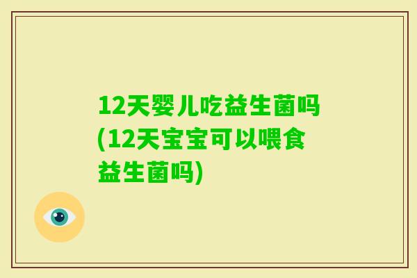 12天婴儿吃益生菌吗(12天宝宝可以喂食益生菌吗)
