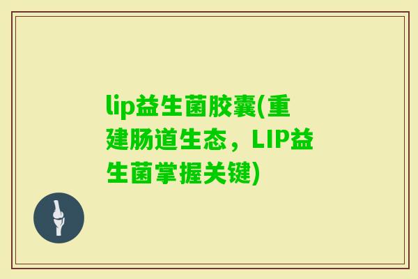 lip益生菌胶囊(重建肠道生态，LIP益生菌掌握关键)