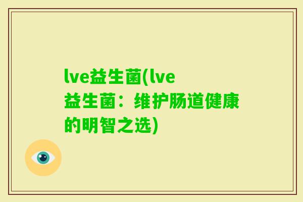 lve益生菌(lve益生菌：维护肠道健康的明智之选)