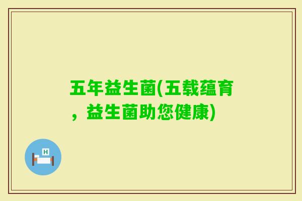 五年益生菌(五载蕴育，益生菌助您健康)