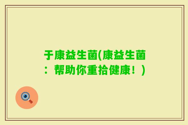 于康益生菌(康益生菌：帮助你重拾健康！)