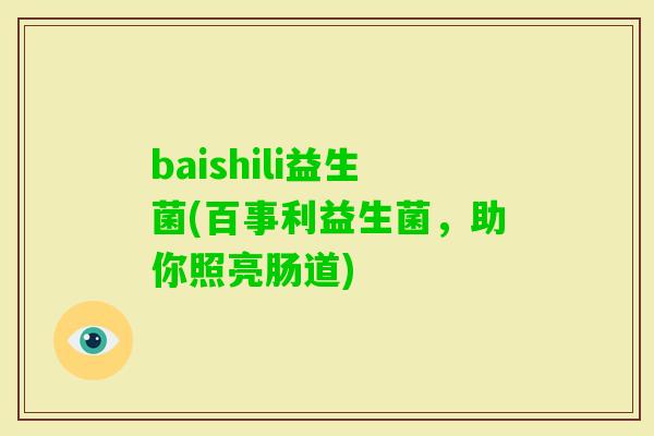 baishili益生菌(百事利益生菌，助你照亮肠道)
