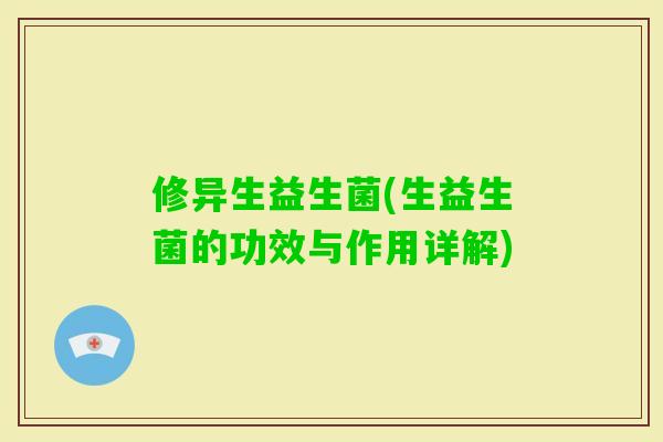 修异生益生菌(生益生菌的功效与作用详解)