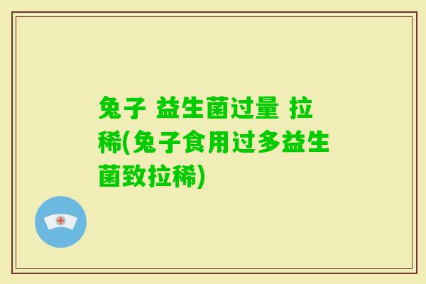 兔子 益生菌过量 拉稀(兔子食用过多益生菌致拉稀)