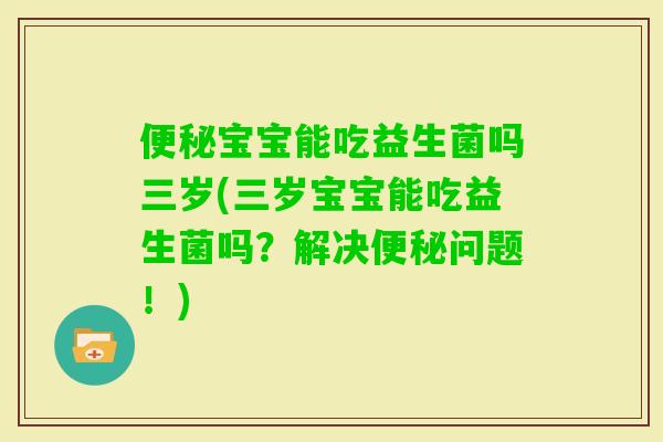 宝宝能吃益生菌吗三岁(三岁宝宝能吃益生菌吗？解决问题！)