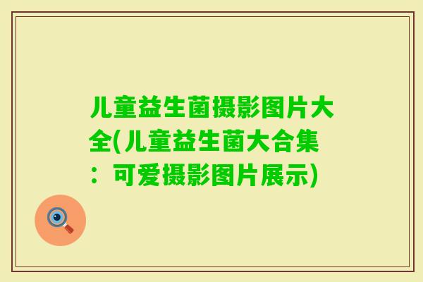 儿童益生菌摄影图片大全(儿童益生菌大合集：可爱摄影图片展示)