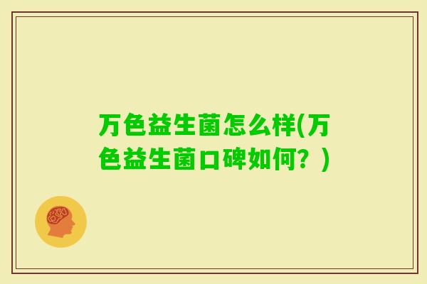 万色益生菌怎么样(万色益生菌口碑如何？)