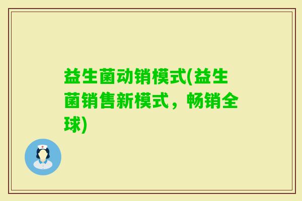益生菌动销模式(益生菌销售新模式，畅销全球)