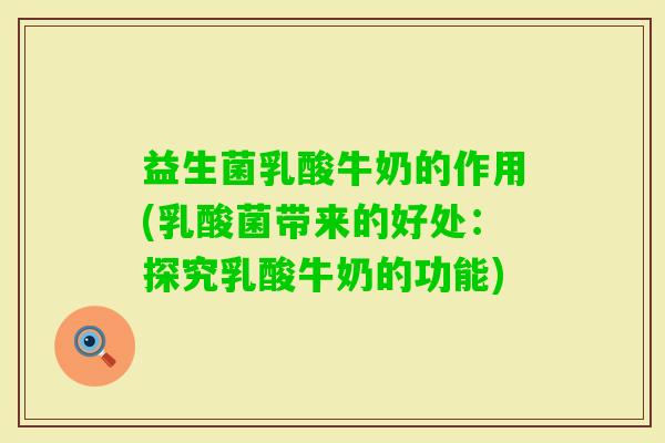 益生菌乳酸牛奶的作用(乳酸菌带来的好处：探究乳酸牛奶的功能)