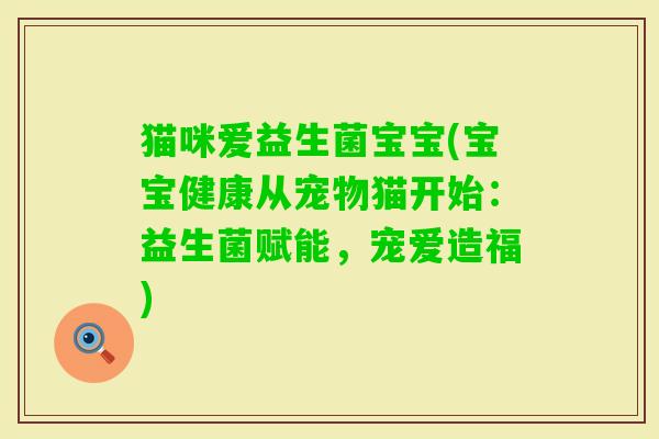 猫咪爱益生菌宝宝(宝宝健康从宠物猫开始：益生菌赋能，宠爱造福)