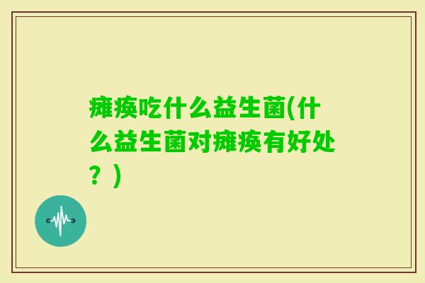瘫痪吃什么益生菌(什么益生菌对瘫痪有好处？)