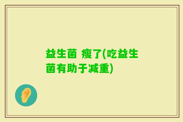 益生菌 瘦了(吃益生菌有助于减重)
